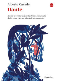 Title: Dante: Storia avventurosa della Divina commedia dalla selva oscura alla realtà aumentata, Author: Alberto Casadei