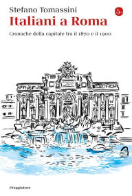 Title: Italiani a Roma: Cronache della capitale tra il 1870 e il 1900, Author: Stefano Tomassini