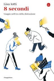 Title: 8 secondi: Viaggio nell'era della distrazione, Author: Lisa Iotti