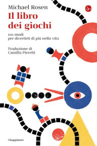 Title: Il libro dei giochi: 101 modi per divertirti di più nella vita, Author: Michael Rosen