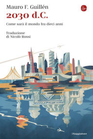 Title: 2030 d.C.: Come sarà il mondo fra dieci anni, Author: Mauro F. Guillén