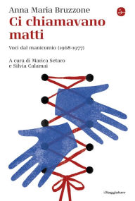 Title: Ci chiamavano matti: Voci dal manicomio 1968-1977), Author: Anna Maria Bruzzone