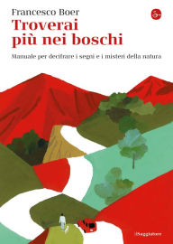 Title: Troverai più nei boschi: Manuale per decifrare i segni e i misteri della natura, Author: Francesco Boer