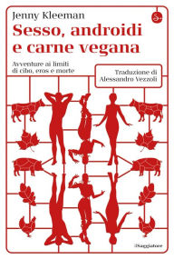 Title: Sesso, androidi e carne vegana: Avventure ai limiti di cibo, eros e morte, Author: Jenny Kleeman