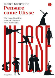 Title: Pensare come Ulisse: Che cosa gli antichi possono insegnarci sulla nostra vita, Author: Bianca Sorrentino