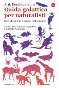 Title: Guida galattica per naturalisti: Cosa gli animali ci dicono sull'universo, Author: Arik Kershenbaum