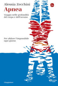 Title: Apnea: Viaggio nelle profondità del corpo e dell'oceano. Per affrontare l'impossibile ogni giorno, Author: Alessia Zecchini