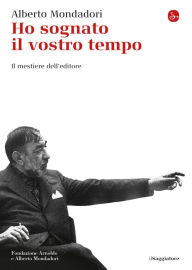 Title: Ho sognato il vostro tempo: Il mestiere dell'editore, Author: Alberto Mondadori