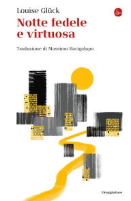Title: Notte fedele e virtuosa, Author: Louise Glück