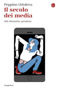 Title: Il secolo dei media: Stili, dinamiche paradossi, Author: Peppino Ortoleva