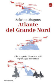 Title: Atlante del Grande Nord: Alla scoperta di aurore, miti e paesaggi misteriosi, Author: Sabrina Mugnos