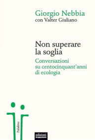 Title: Non superare la soglia: Conversazioni su centocinquant'anni di ecologia, Author: Giorgio Nebbia