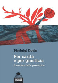 Title: Per carità e per giustizia: Il welfare delle parrocchie, Author: Pierluigi Dovis