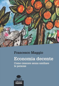 Title: Economia decente: Come crescere senza umiliare le persone, Author: Francesco Maggio