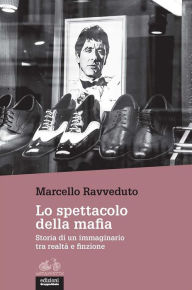Title: Lo spettacolo della mafia: Storia di un immaginario tra realtà e finzione, Author: Marcello Ravveduto