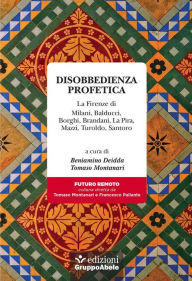 Title: Disobbedienza profetica: La Firenze di Milani, Balducci, Borghi, Brandani, La Pira, Mazzi, Turoldo, Santoro, Author: Beniamino Deidda