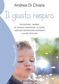 Title: Il giusto respiro: Proteggere i bambini da adenoidi ingrossate, allergie, infezioni respiratorie ricorrenti e altre patologie, Author: Andrea Di Chiara