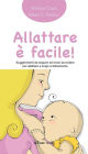 Allattare è facile!: Suggerimenti da seguire ed errori da evitare per allattare a lungo e felicemente