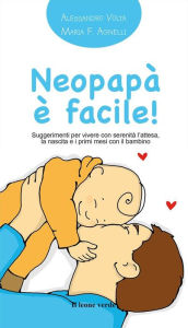 Title: Neopapà è facile!: Suggerimenti per vivere con serenità l'attesa, la nascita e i primi mesi con il bambino, Author: Alessandro Volta