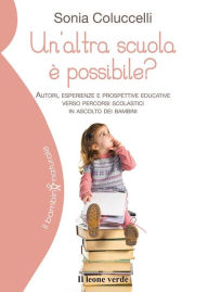 Title: Un'altra scuola è possibile?: Autori, esperienze e prospettive educative verso percorsi scolastici in ascolto dei bambini, Author: Sonia Colucelli