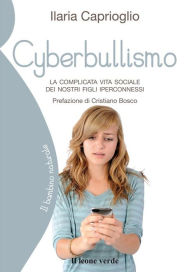 Title: Cyberbullismo: la comolicata vita sociale dei nostri figli iperconnessi, Author: Ilaria Caprioglio