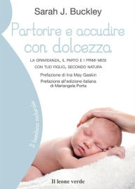 Title: Partorire e accudire con dolcezza: La gravidanza, il parto e i primi mesi con tuo figlio, secondo natura, Author: Sara J. Buckley