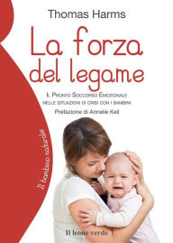 Title: La forza del legame: Il pronto soccorso emozionale nelle situazioni di crisi con i bambini, Author: Thomas Harms