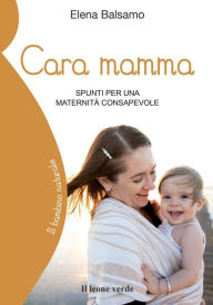 Title: Cara mamma: spunti per una maternità consapevole, Author: Elena Balsamo