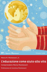 Title: L'educazione come aiuto alla vita: Comprendere Maria Montessori, Author: Mario M. Montessori Jr.