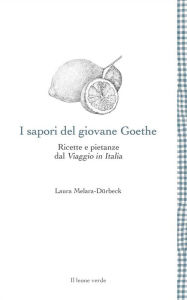 Title: I sapori del giovane Goethe: Ricette e pietanze dal Viaggio in Italia, Author: Laura Melara-Dürbeck