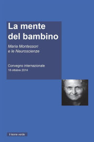 Title: La mente del Bambino: Maria Montessori e le Neuroscienze. Convegno internazionale 18 ottobre 2014, Author: AA.VV.