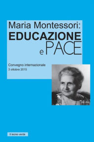 Title: Maria Montessori: Educazione e Pace: Atti del convegno internazionale del 3 ottobre 2015, Author: AA.VV.