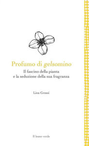 Title: Profumo di gelsomino: Il fascino della pianta e la seduzione della sua fragranza, Author: Lina Grossi