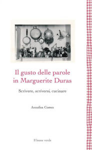 Title: Il gusto delle parole in Marguerite Duras: Scrivere, scriversi, cucinare, Author: Annalisa Comes