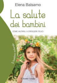 Title: La salute dei bambini: Come aiutarli a crescere felici, Author: Elena Balsamo