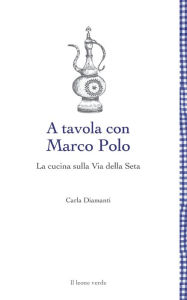 Title: A tavola con Marco Polo - La cucina sulla Via della seta, Author: Carla Diamanti