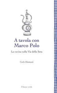 Title: A tavola con Marco Polo: La cucina sulla Via della Seta, Author: Carla Diamanti