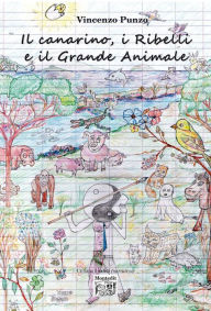 Title: Il canarino, i Ribelli e il Grande animale, Author: Vincenzo Punzo