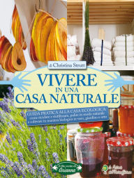 Title: Vivere in una casa naturale: Guida Pratica alla Casa Ecologica: come riciclare e riutilizzare, pulire in modo naturale e coltivare in maniera biologica in vaso, giardino e orto, Author: Christina Strutt