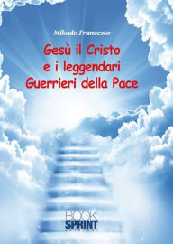 Title: Gesù il Cristo e i leggendari Guerrieri della Pace, Author: Francesco Mikado