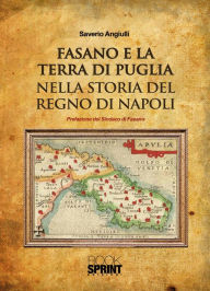 Title: Fasano e la terra di puglia nella storia del regno di Napoli, Author: Saverio Angiulli