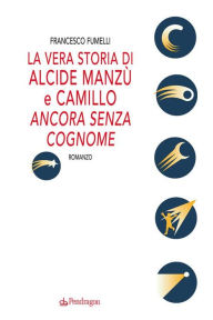 Title: La vera storia di Alcide Manzù e Camillo ancora senza cognome, Author: Francesco Fumelli