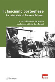 Title: Il fascismo portoghese: Le interviste di Ferro a Salazar, Author: Daniele Serapiglia