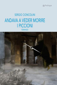 Title: Andava a veder morire i piccioni, Author: Sergio Cioncolini