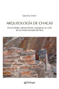 Title: Arqueología de Chacas: Comunidades, asentamientos y paisaje en un valle de los Andes centrales, Author: Carolina Orsini