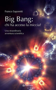 Title: Big Bang: chi ha acceso la miccia?: Una straordinaria avventura scientifica, Author: Franco Saporetti