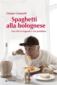 Title: Spaghetti alla bolognese: Una città tra leggende e vita quotidiana, Author: Giorgio Comaschi