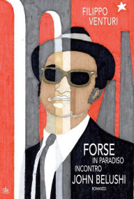 Title: Forse in paradiso incontro John Belushi: Romanzo, Author: Filippo Venturi