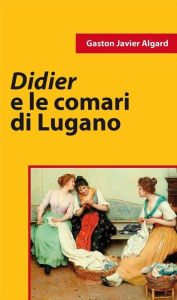 Title: Didier e le comari di Lugano, Author: Gaston Javier Algard