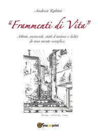 Title: Frammenti di vita. Attimi, momenti, stati d'animo e deliri di una mente semplice, Author: Andrea Rubini